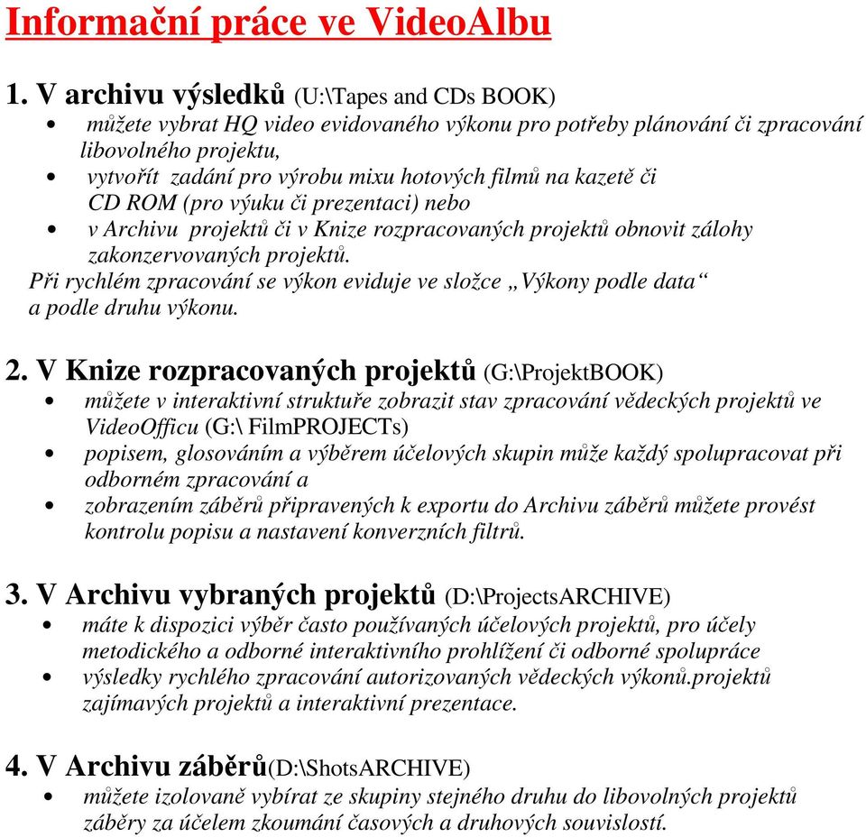 či CD ROM (pro výuku či prezentaci) nebo v Archivu projektů či v Knize rozpracovaných projektů obnovit zálohy zakonzervovaných projektů.