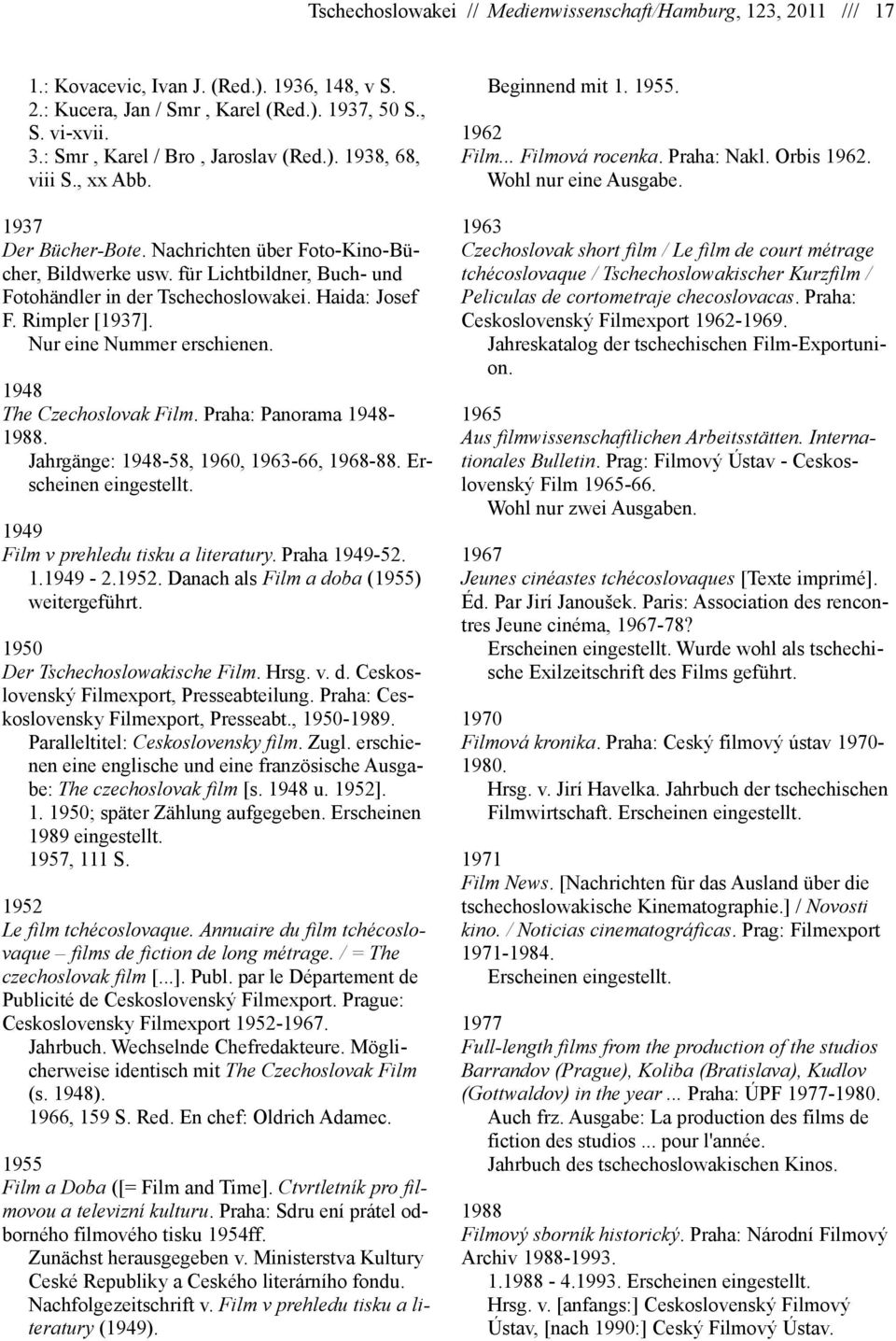 Haida: Josef F. Rimpler [1937]. Nur eine Nummer erschienen. 1948 The Czechoslovak Film. Praha: Panorama 1948-1988. Jahrgänge: 1948-58, 1960, 1963-66, 1968-88. Erscheinen eingestellt.