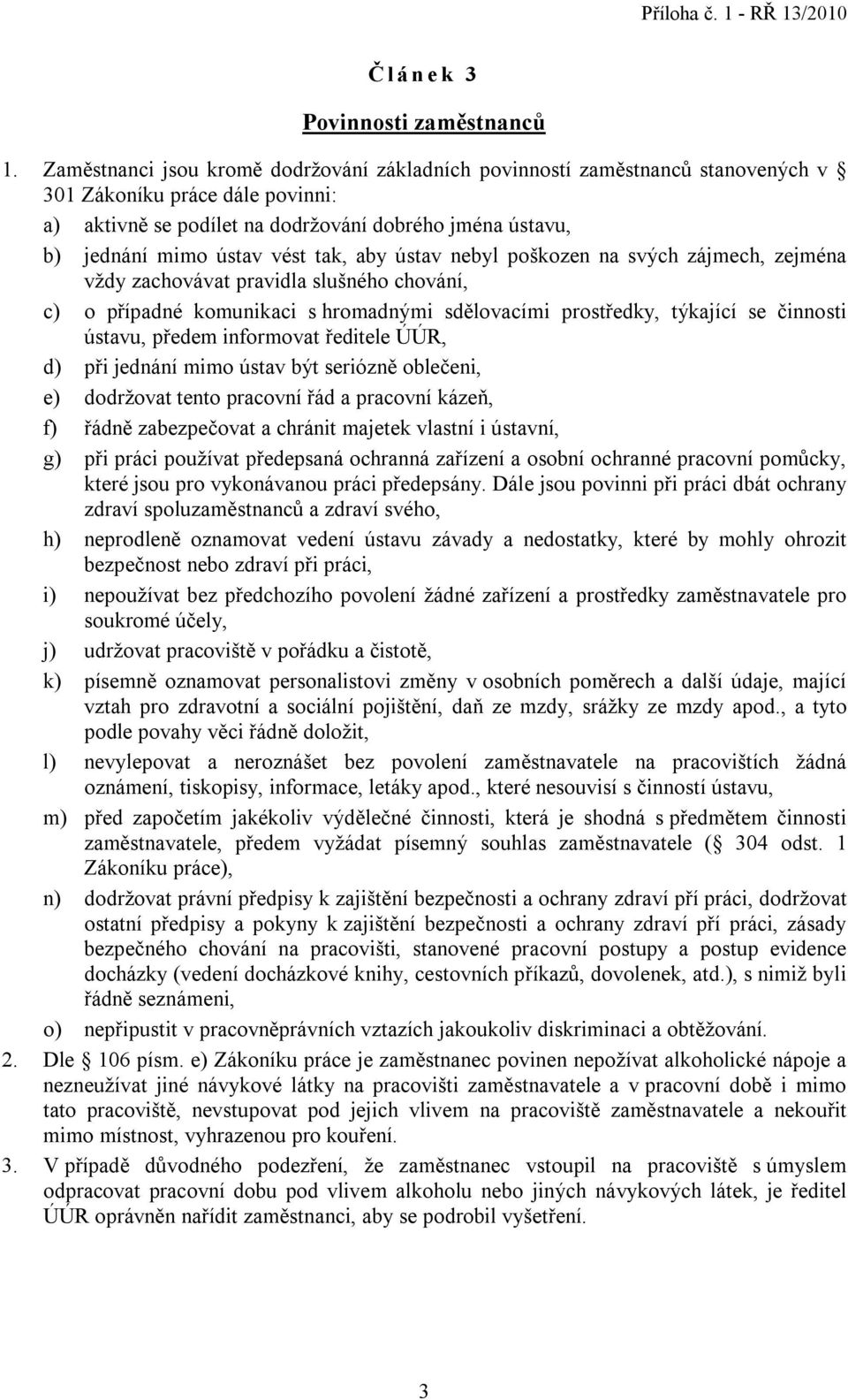 tak, aby ústav nebyl poškozen na svých zájmech, zejména vždy zachovávat pravidla slušného chování, c) o případné komunikaci s hromadnými sdělovacími prostředky, týkající se činnosti ústavu, předem