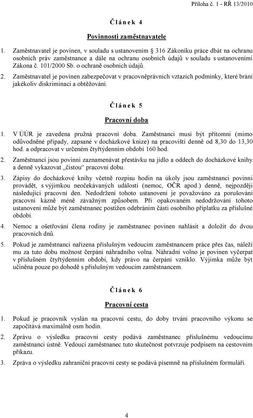 o ochraně osobních údajů. 2. Zaměstnavatel je povinen zabezpečovat v pracovněprávních vztazích podmínky, které brání jakékoliv diskriminaci a obtěžování. Č lánek 5 Pracovní doba 1.