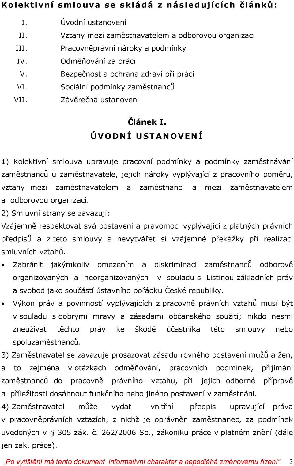 ÚVODNÍ USTANOVENÍ 1) Kolektivní smlouva upravuje pracovní podmínky a podmínky zaměstnávání zaměstnanců u zaměstnavatele, jejich nároky vyplývající z pracovního poměru, vztahy mezi zaměstnavatelem a