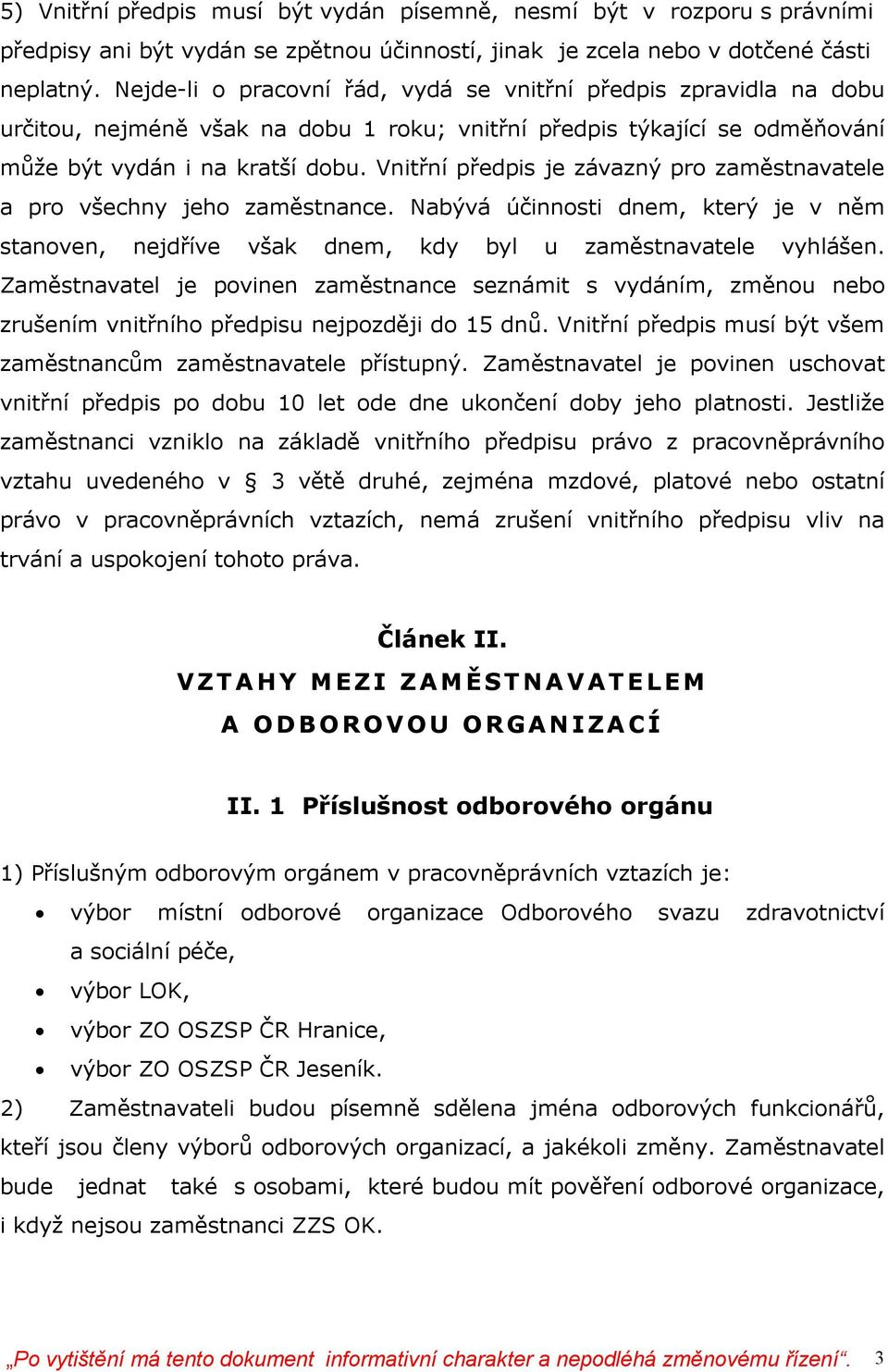 Vnitřní předpis je závazný pro zaměstnavatele a pro všechny jeho zaměstnance. Nabývá účinnosti dnem, který je v něm stanoven, nejdříve však dnem, kdy byl u zaměstnavatele vyhlášen.