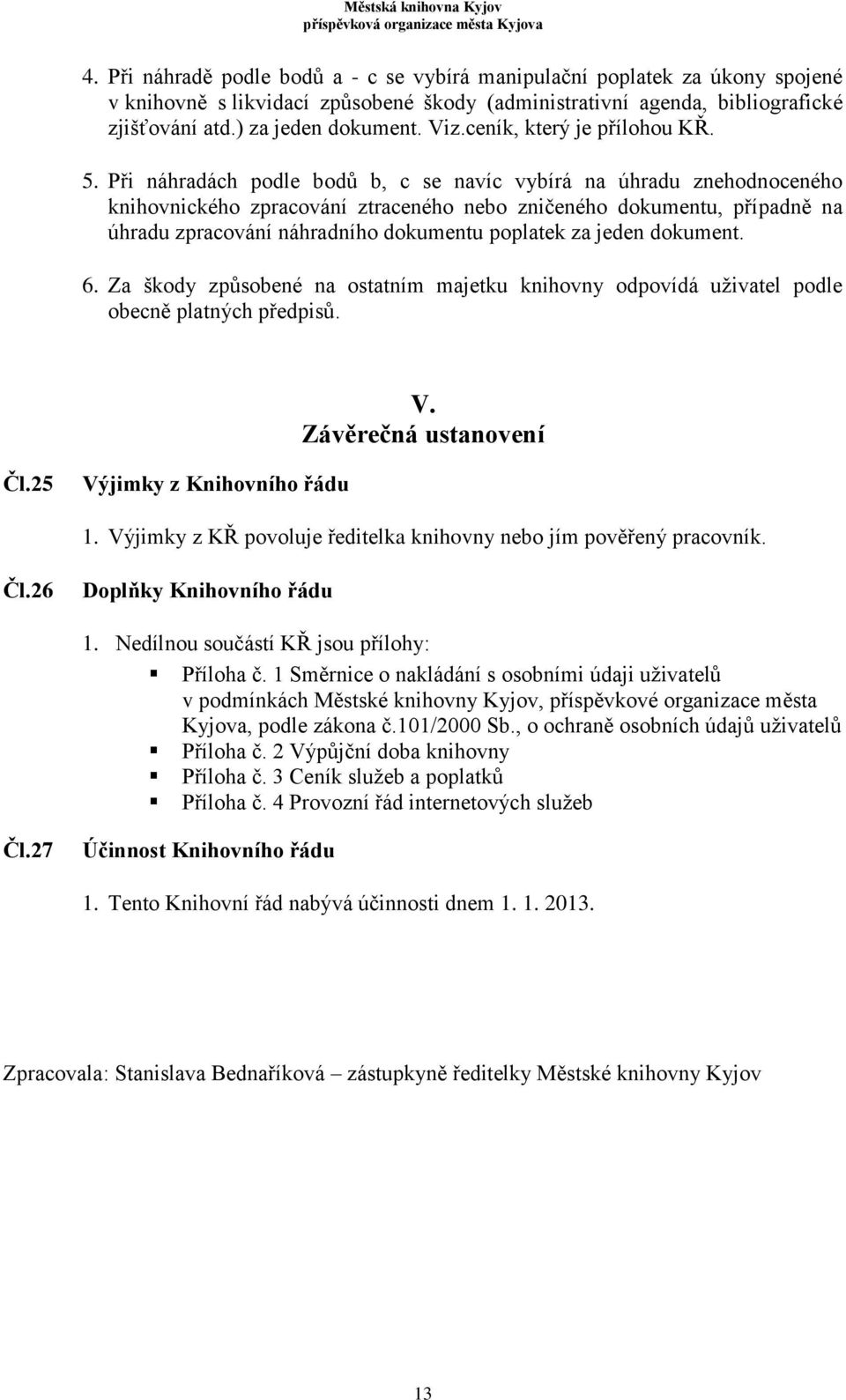 Při náhradách podle bodů b, c se navíc vybírá na úhradu znehodnoceného knihovnického zpracování ztraceného nebo zničeného dokumentu, případně na úhradu zpracování náhradního dokumentu poplatek za