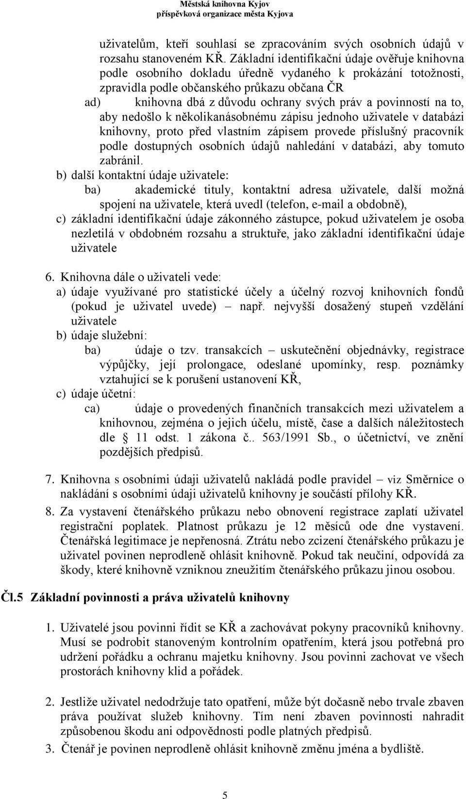 a povinností na to, aby nedošlo k několikanásobnému zápisu jednoho uživatele v databázi knihovny, proto před vlastním zápisem provede příslušný pracovník podle dostupných osobních údajů nahledání v