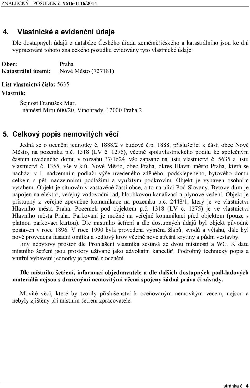 Celkový popis nemovitých věcí Jedná se o ocenění jednotky č. 1888/2 v budově č.p. 1888, příslušející k části obce Nové Město, na pozemku p.č. 1318 (LV č.