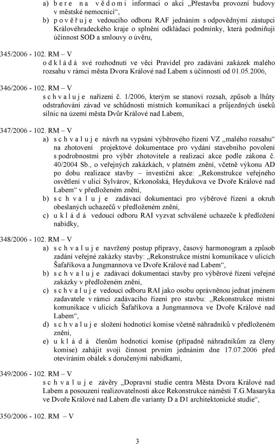 RM V odkládá své rozhodnutí ve věci Pravidel pro zadávání zakázek malého rozsahu v rámci města Dvora Králové nad Labem s účinností od 01.05.2006, 346/2006-102. RM V schvaluje nařízení č.