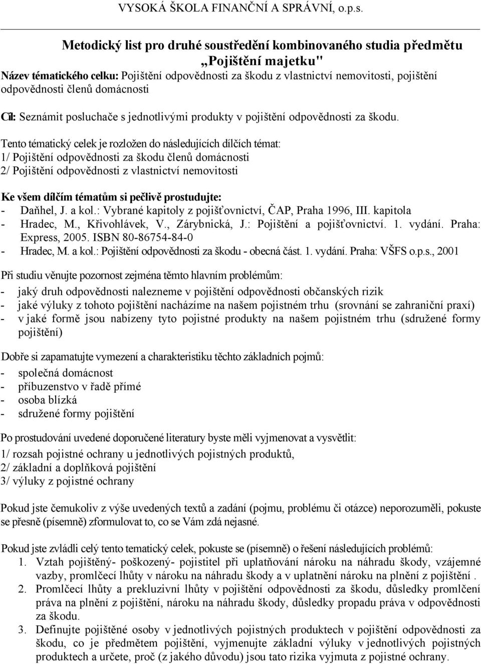 1/ Pojištění odpovědnosti za škodu členů domácnosti 2/ Pojištění odpovědnosti z vlastnictví nemovitosti Ke všem dílčím tématům si pečlivě prostudujte: - Daňhel, J. a kol.