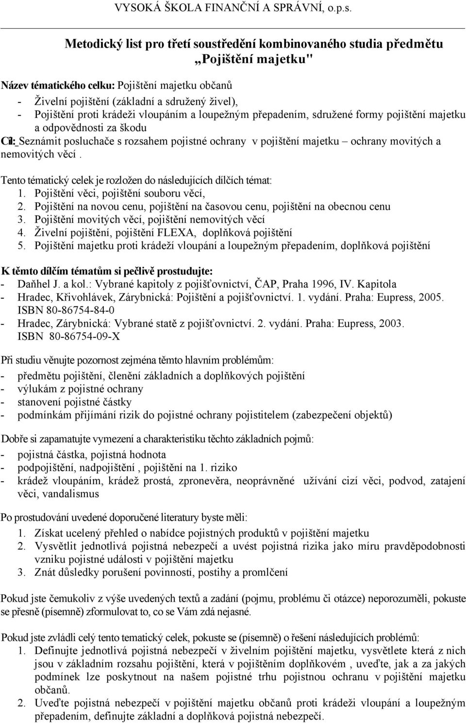 1. Pojištění věci, pojištění souboru věcí, 2. Pojištění na novou cenu, pojištění na časovou cenu, pojištění na obecnou cenu 3. Pojištění movitých věcí, pojištění nemovitých věcí 4.