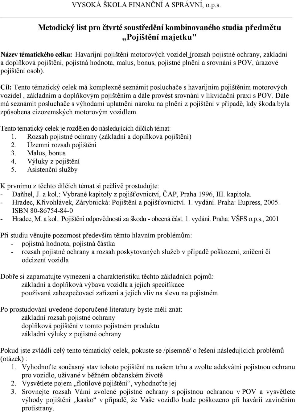 Cíl: Tento tématický celek má komplexně seznámit posluchače s havarijním pojištěním motorových vozidel, základním a doplňkovým pojištěním a dále provést srovnání v likvidační praxi s POV.