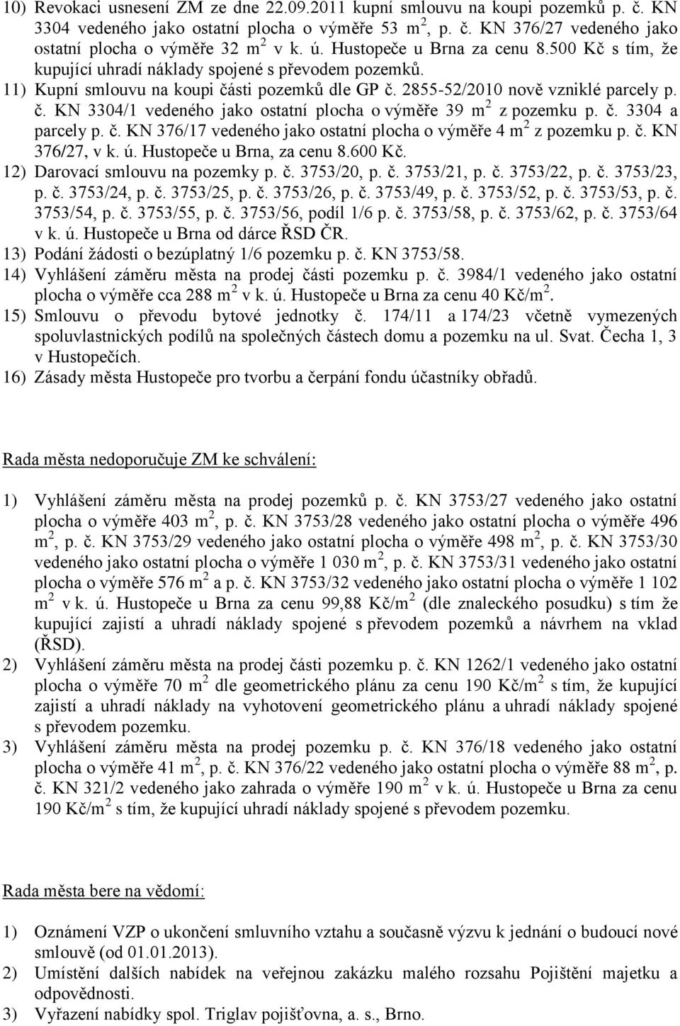 č. 3304 a parcely p. č. KN 376/17 vedeného jako ostatní plocha o výměře 4 m 2 z pozemku p. č. KN 376/27, v k. ú. Hustopeče u Brna, za cenu 8.600 Kč. 12) Darovací smlouvu na pozemky p. č. 3753/20, p.