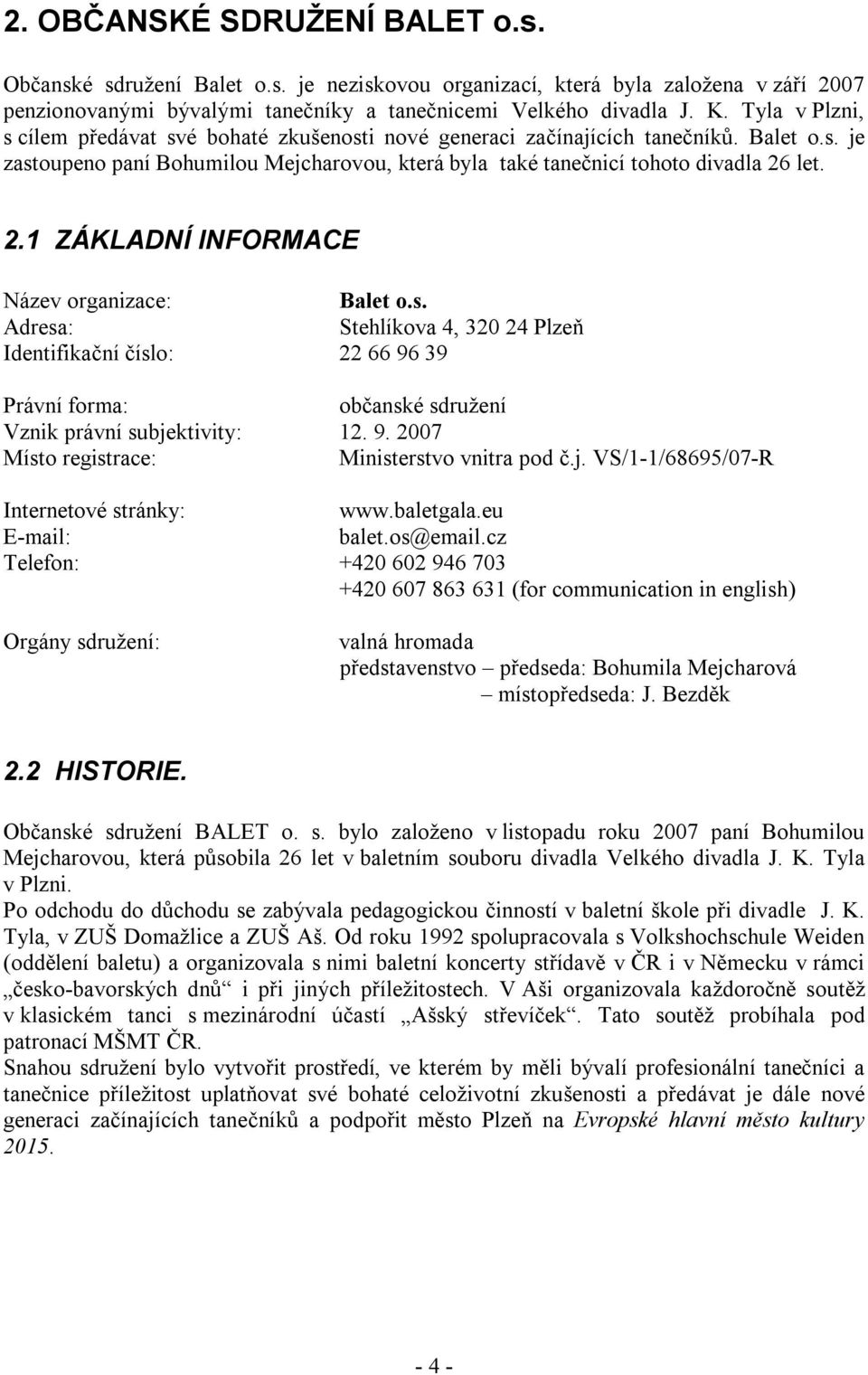 let. 2.1 ZÁKLADNÍ INFORMACE Název organizace: Balet o.s. Adresa: Stehlíkova 4, 320 24 Plzeň Identifikační číslo: 22 66 96 39 Právní forma: občanské sdružení Vznik právní subjektivity: 12. 9. 2007 Místo registrace: Ministerstvo vnitra pod č.