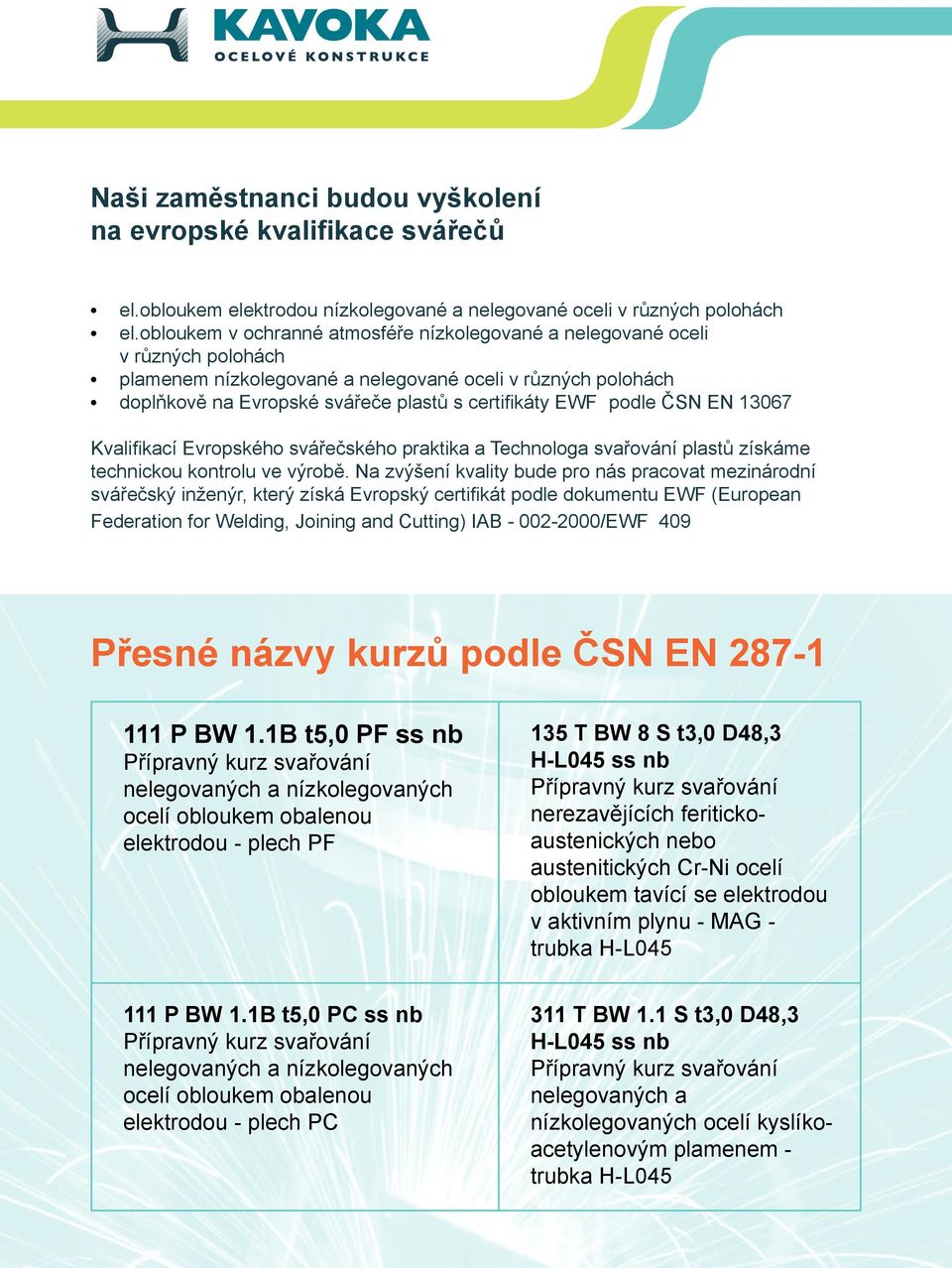 podle ČSN EN 13067 Kvalifikací Evropského svářečského praktika a Technologa svařování plastů získáme technickou kontrolu ve výrobě.