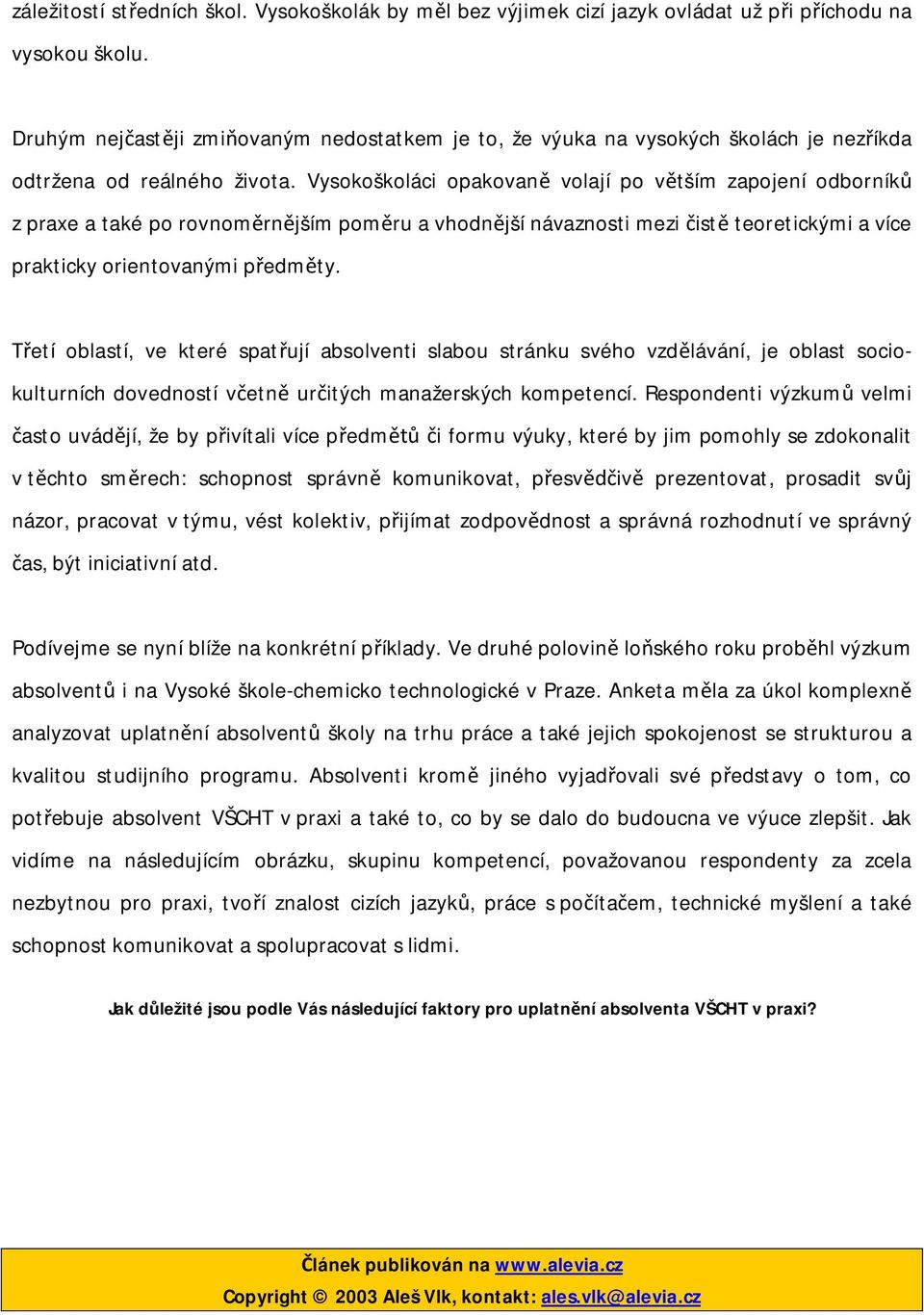 Vysokoškoláci opakovan volají po v tším zapojení odborník z praxe a také po rovnom rn jším pom ru a vhodn jší návaznosti mezi ist teoretickými a více prakticky orientovanými p edm ty.