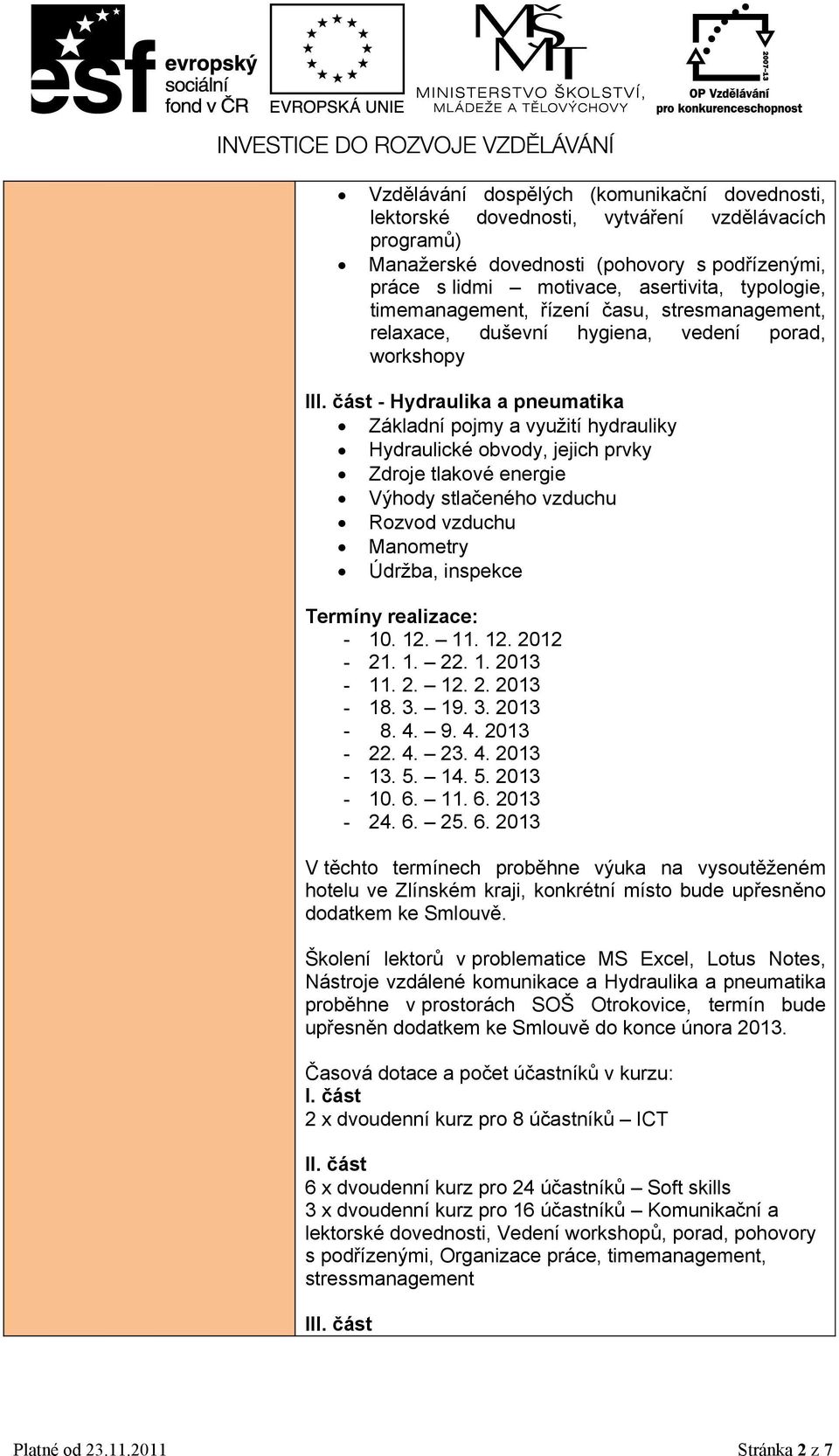 část - Hydraulika a pneumatika Základní pojmy a využití hydrauliky Hydraulické obvody, jejich prvky Zdroje tlakové energie Výhody stlačeného vzduchu Rozvod vzduchu Manometry Údržba, inspekce Termíny