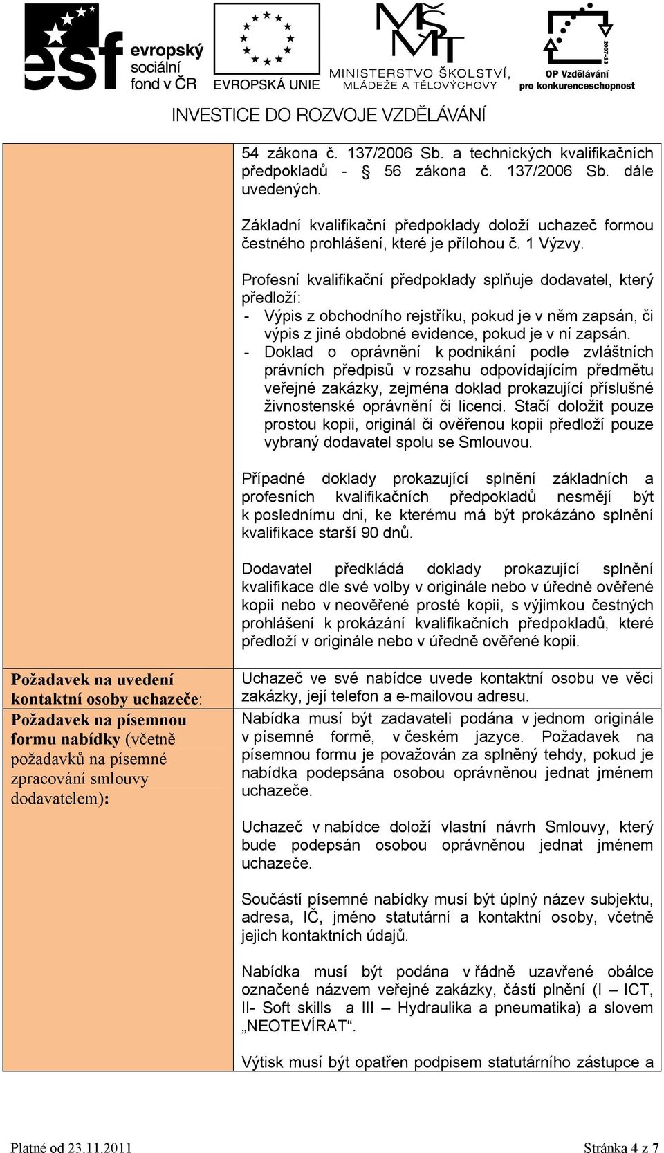 Profesní kvalifikační předpoklady splňuje dodavatel, který předloží: - Výpis z obchodního rejstříku, pokud je v něm zapsán, či výpis z jiné obdobné evidence, pokud je v ní zapsán.