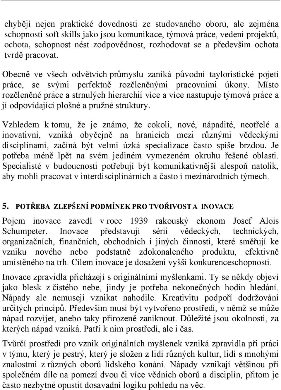 Místo rozčleněné práce a strnulých hierarchií více a více nastupuje týmová práce a jí odpovídající plošné a pružné struktury.