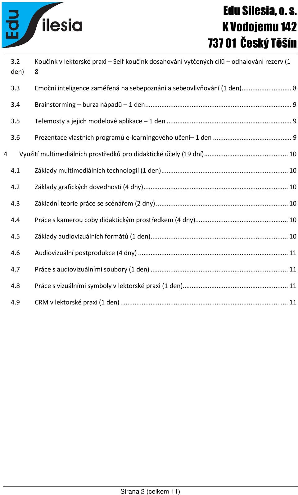 1 Základy multimediálních technologií (1 den)...10 4.2 Základy grafických dovedností (4 dny)...10 4.3 Základní teorie práce se scénářem (2 dny)...10 4.4 Práce s kamerou coby didaktickým prostředkem (4 dny).