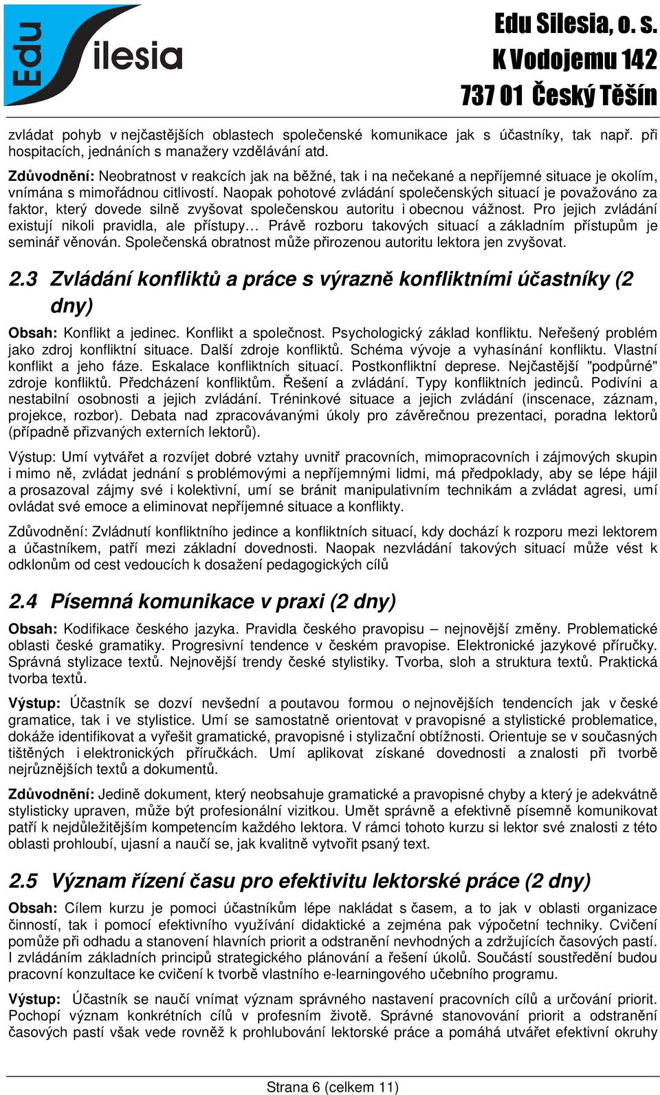 Naopak pohotové zvládání společenských situací je považováno za faktor, který dovede silně zvyšovat společenskou autoritu i obecnou vážnost.