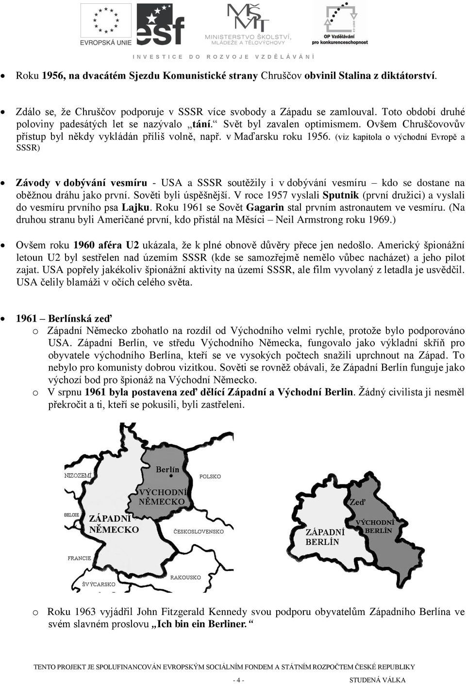 (viz kapitola o východní Evropě a SSSR) Závody v dobývání vesmíru - USA a SSSR soutěžily i v dobývání vesmíru kdo se dostane na oběžnou dráhu jako první. Sověti byli úspěšnější.