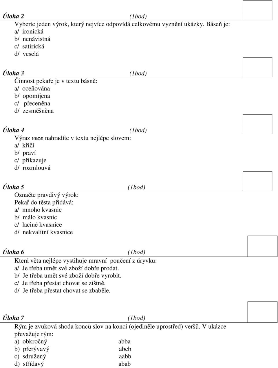 slovem: a/ křičí b/ praví c/ přikazuje d/ rozmlouvá Úloha 5 Označte pravdivý výrok: Pekař do těsta přidává: a/ mnoho kvasnic b/ málo kvasnic c/ laciné kvasnice d/ nekvalitní kvasnice Úloha 6 Která