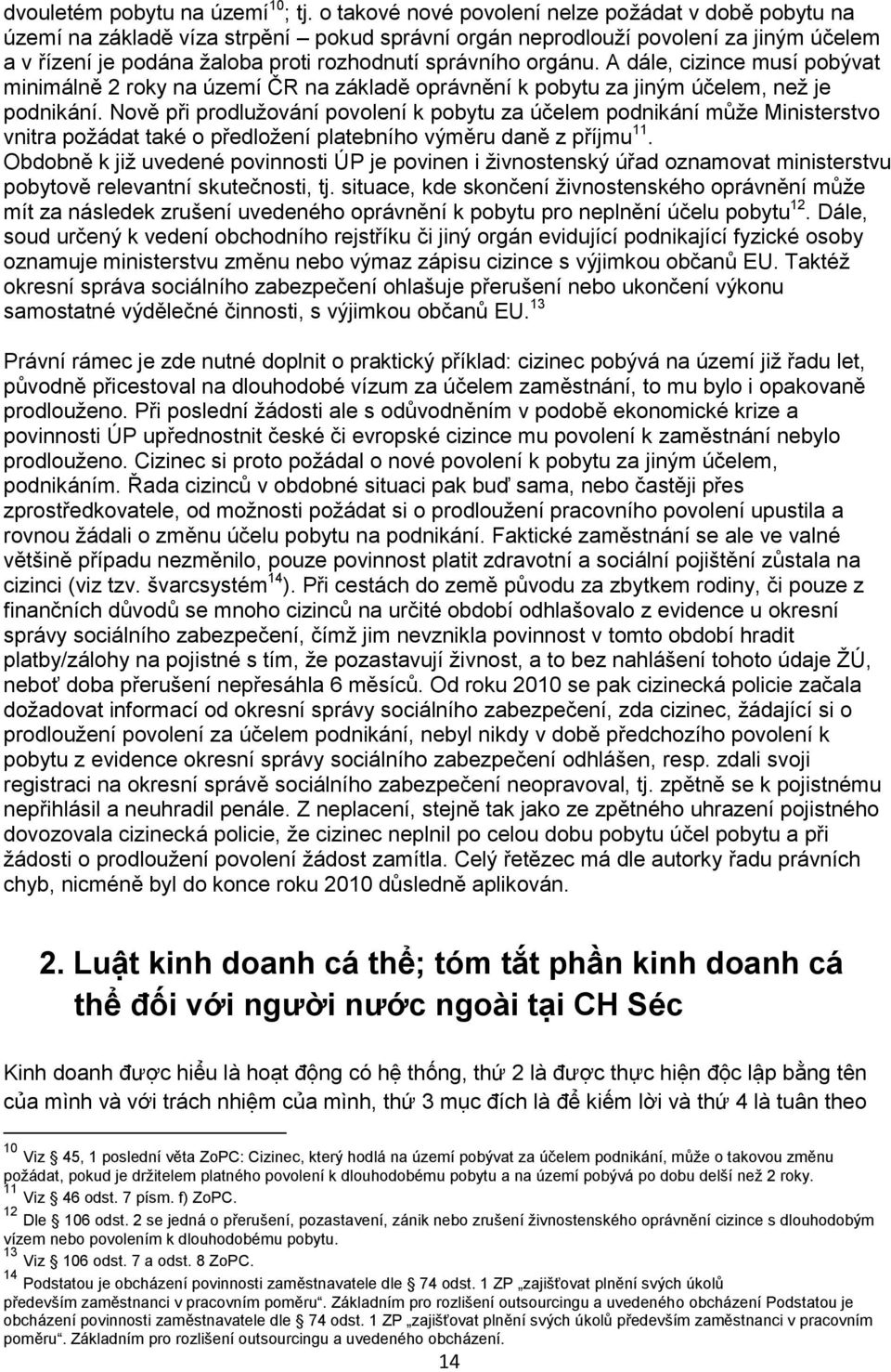 orgánu. A dále, cizince musí pobývat minimálně 2 roky na území ČR na základě oprávnění k pobytu za jiným účelem, než je podnikání.