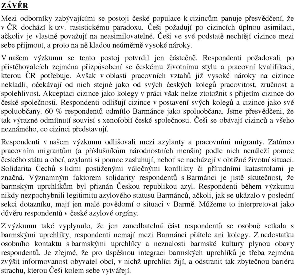 V na"em v!zkumu se tento postoj potvrdil jen "áste"n#. Respondenti po#adovali po p!ist#hovalcích zejména p!izp$sobení se "eskému #ivotnímu stylu a pracovní kvalifikaci, kterou %R pot!ebuje.