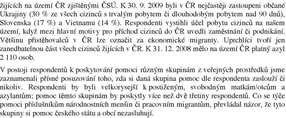 V#t"inu p!ist#hovalc$ v %R lze ozna"it za ekonomické migranty. Uprchlíci tvo!í jen zanedbatelnou "ást v"ech cizinc$ #ijících v %R. K 31. 12. 2008 m#lo na území %R platn! azyl 2 110 osob.