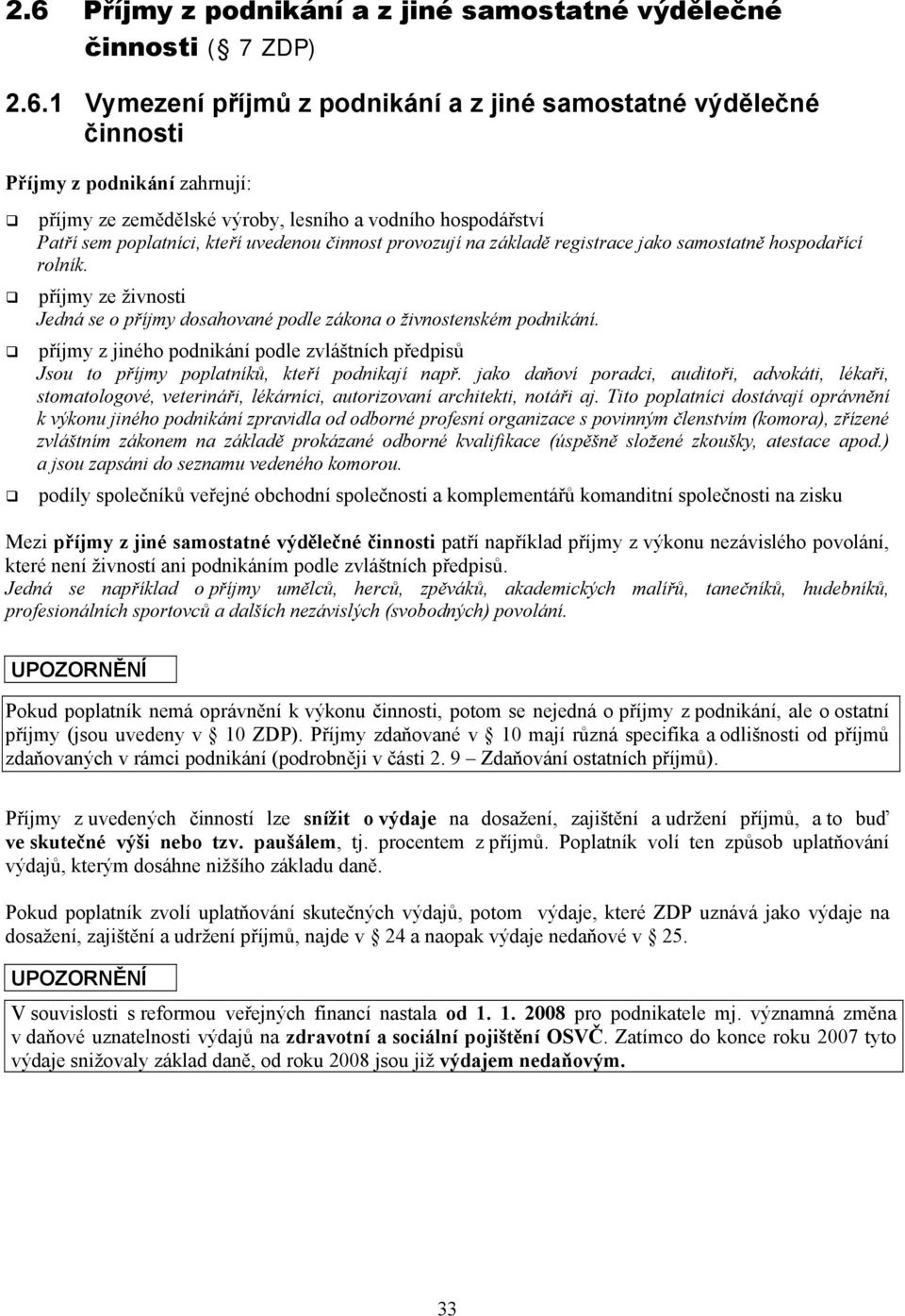 příjmy ze živnosti Jedná se o příjmy dosahované podle zákona o živnostenském podnikání. příjmy z jiného podnikání podle zvláštních předpisů Jsou to příjmy poplatníků, kteří podnikají např.