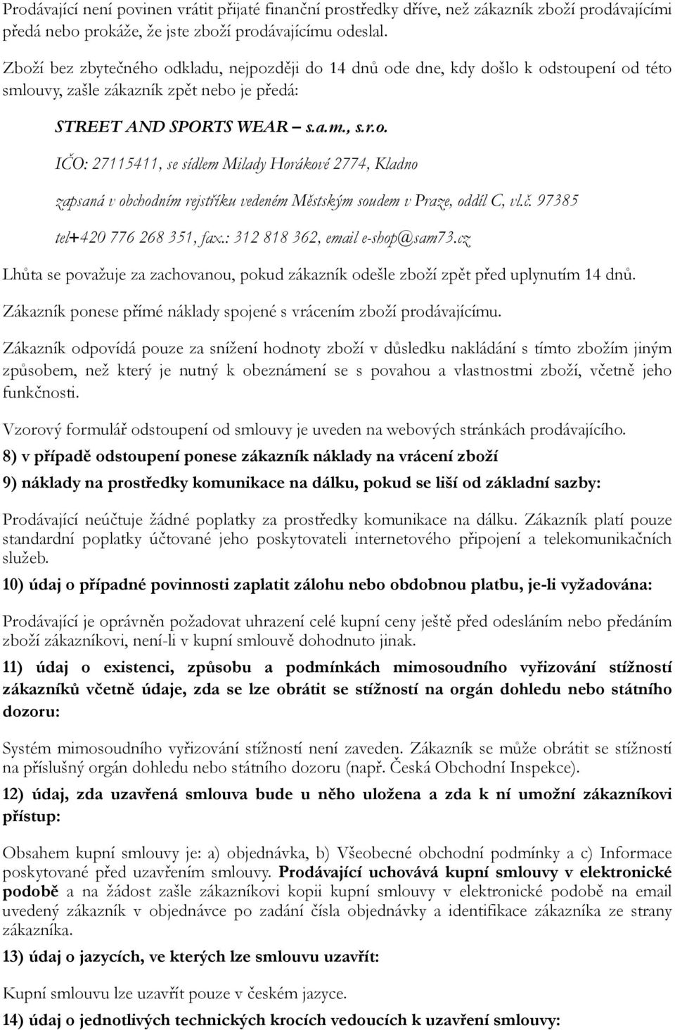 cz Lhůta se považuje za zachovanou, pokud zákazník odešle zboží zpět před uplynutím 14 dnů. Zákazník ponese přímé náklady spojené s vrácením zboží prodávajícímu.