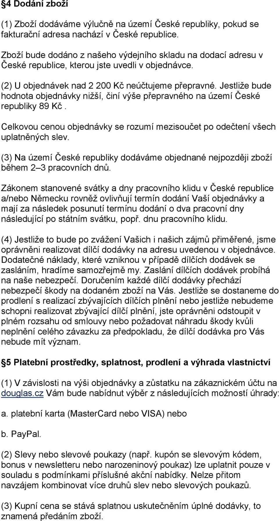 Jestliže bude hodnota objednávky nižší, činí výše přepravného na území České republiky 89 Kč. Celkovou cenou objednávky se rozumí mezisoučet po odečtení všech uplatněných slev.