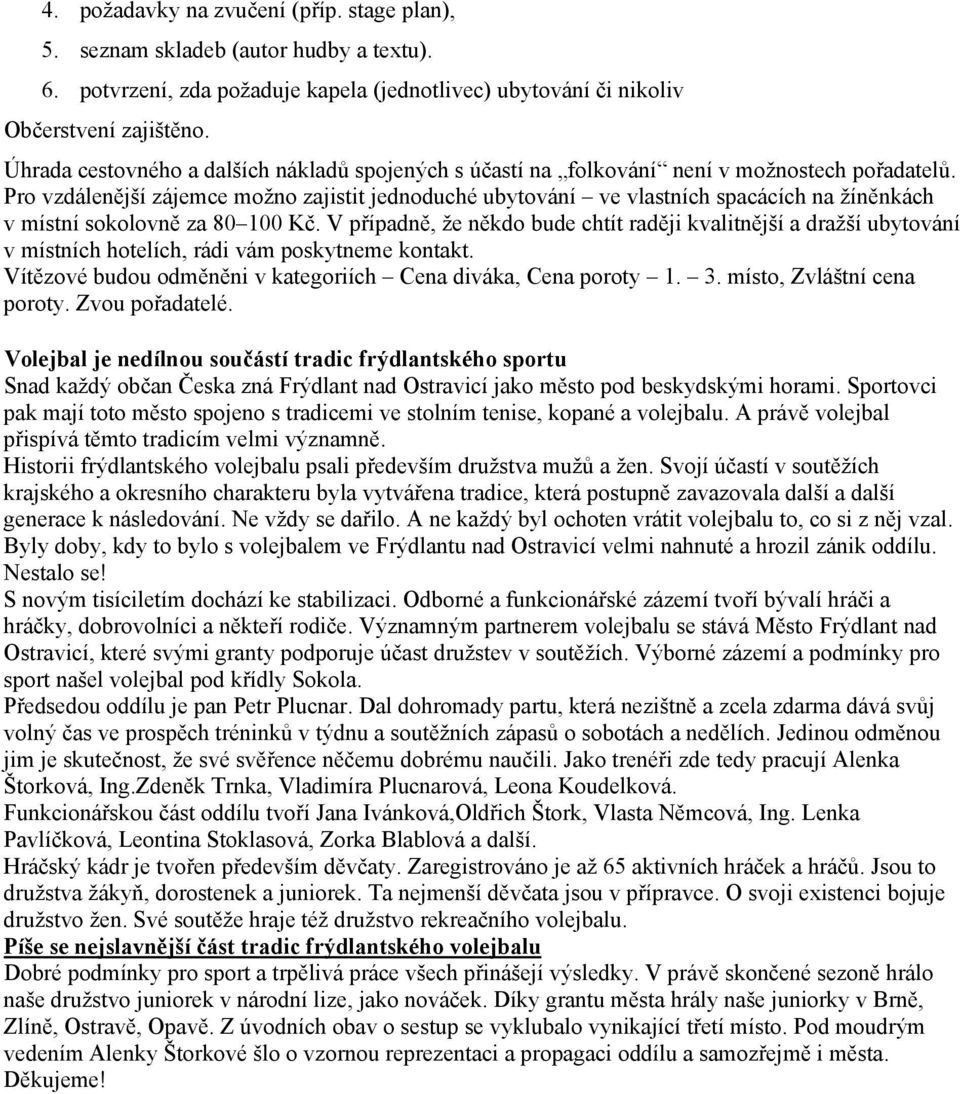 Pro vzdálenější zájemce možno zajistit jednoduché ubytování ve vlastních spacácích na žíněnkách v místní sokolovně za 80 100 Kč.