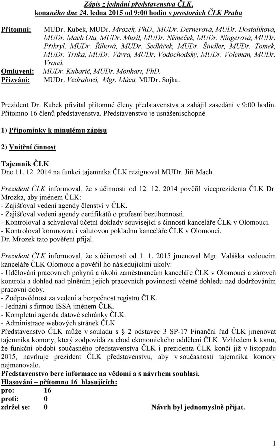 Voleman, MUDr. Vraná. MUDr. Kubarič, MUDr. Monhart, PhD. MUDr. Vedralová, Mgr. Máca, MUDr. Sojka. Prezident Dr. Kubek přivítal přítomné členy představenstva a zahájil zasedání v 9:00 hodin.