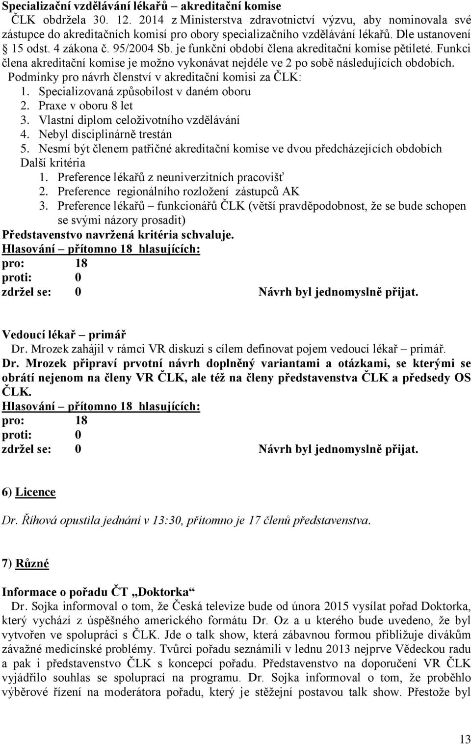 je funkční období člena akreditační komise pětileté. Funkci člena akreditační komise je možno vykonávat nejdéle ve 2 po sobě následujících obdobích.