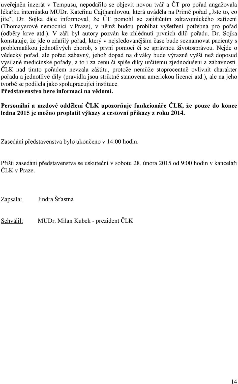 Dr. Sojka konstatuje, že jde o zdařilý pořad, který v nejsledovanějším čase bude seznamovat pacienty s problematikou jednotlivých chorob, s první pomocí či se správnou životosprávou.