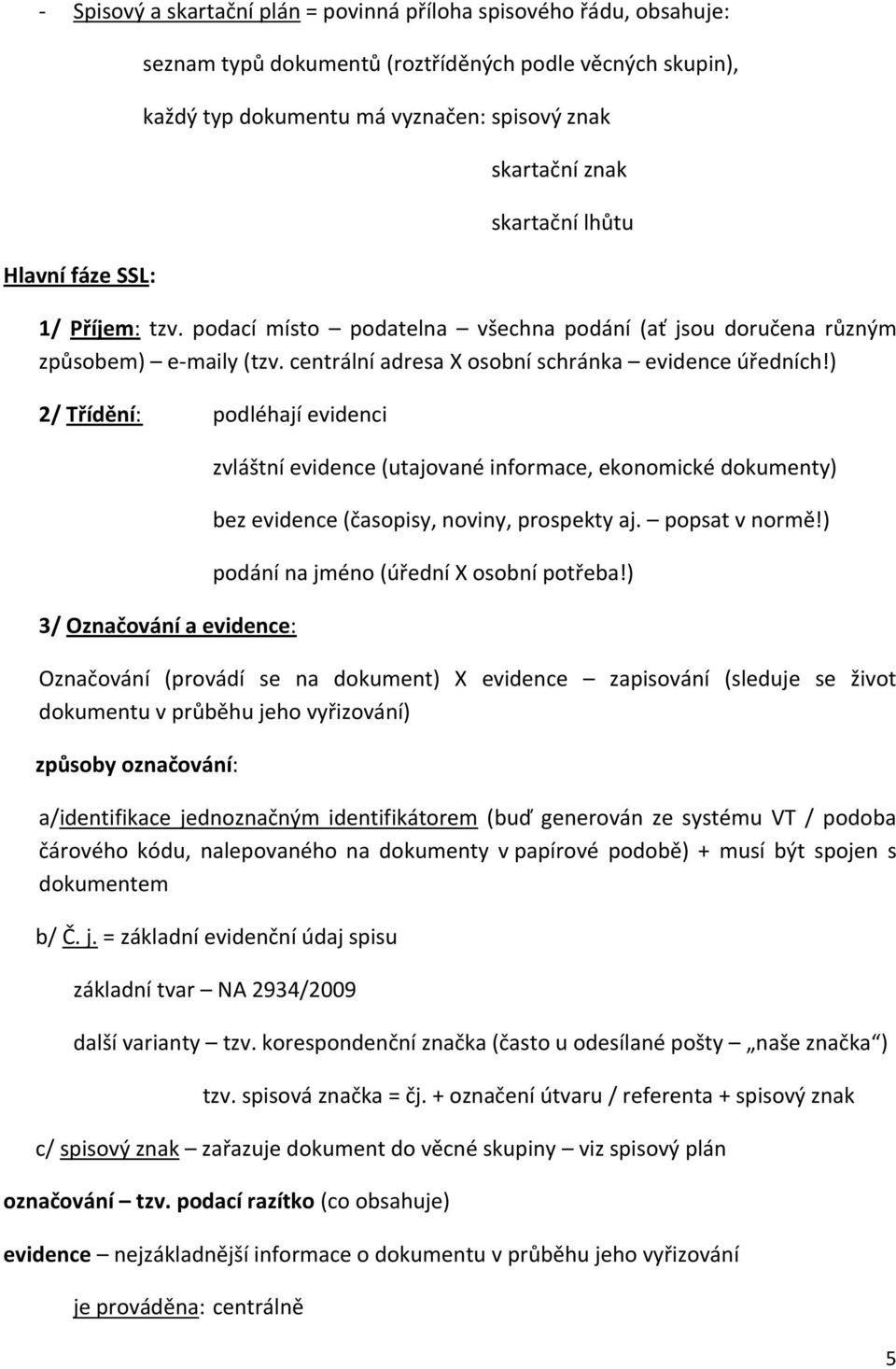 ) 2/ Třídění: podléhají evidenci 3/ Označování a evidence: zvláštní evidence (utajované informace, ekonomické dokumenty) bez evidence (časopisy, noviny, prospekty aj. popsat v normě!