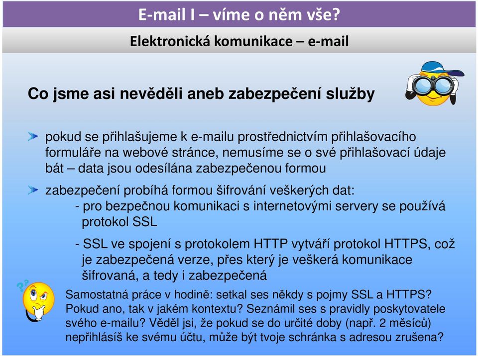 vytváří protokol HTTPS, což je zabezpečená verze, přes který je veškerá komunikace šifrovaná, a tedy i zabezpečená Samostatná práce v hodině: setkal ses někdy s pojmy SSL a HTTPS?