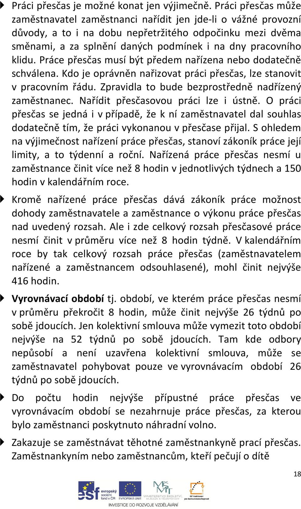 klidu. Práce přesčas musí být předem nařízena nebo dodatečně schválena. Kdo je oprávněn nařizovat práci přesčas, lze stanovit v pracovním řádu. Zpravidla to bude bezprostředně nadřízený zaměstnanec.