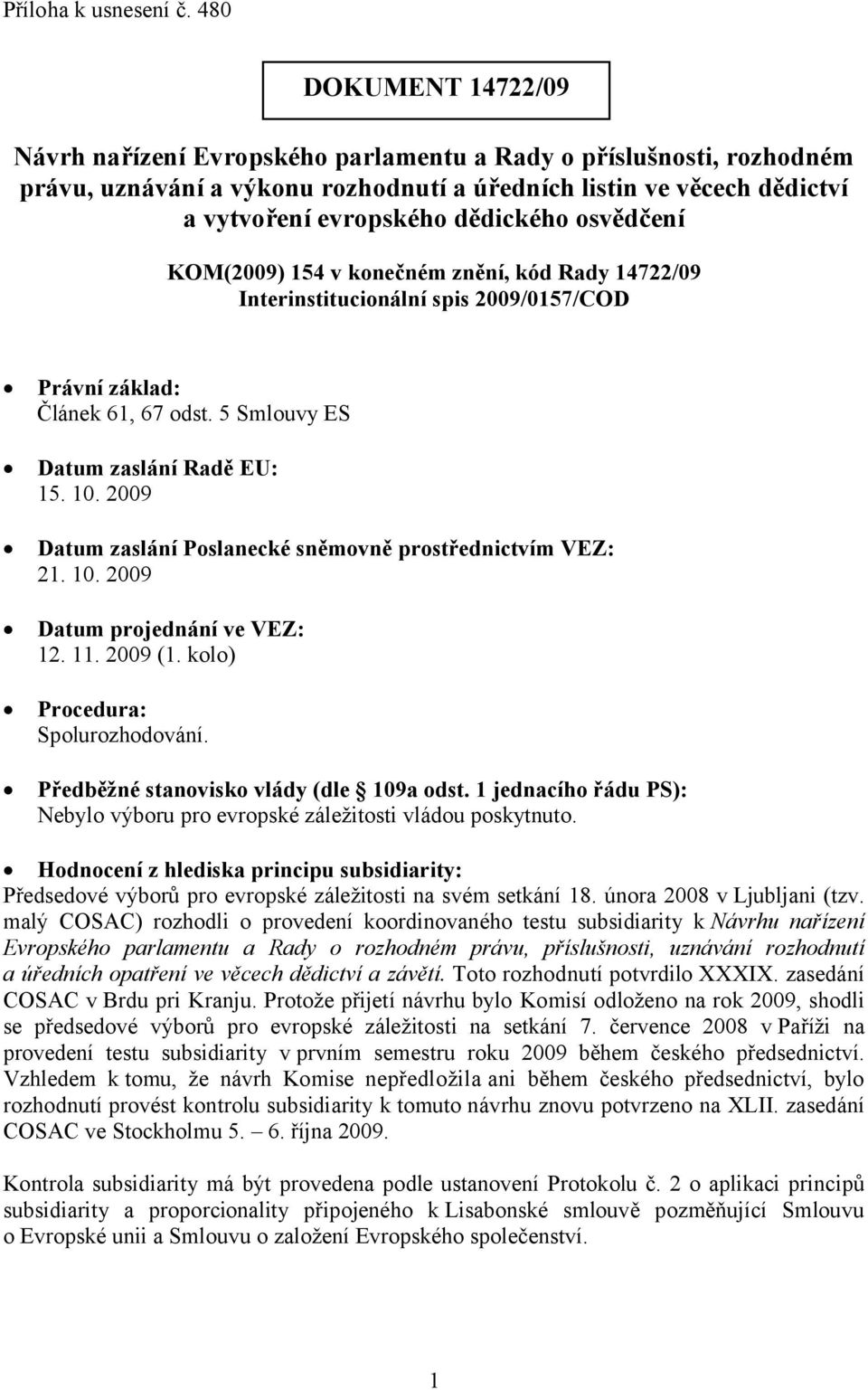 osvědčení KOM(2009) 154 v konečném znění, kód Rady 14722/09 Interinstitucionální spis 2009/0157/COD Právní základ: Článek 61, 67 odst. 5 Smlouvy ES Datum zaslání Radě EU: 15. 10.