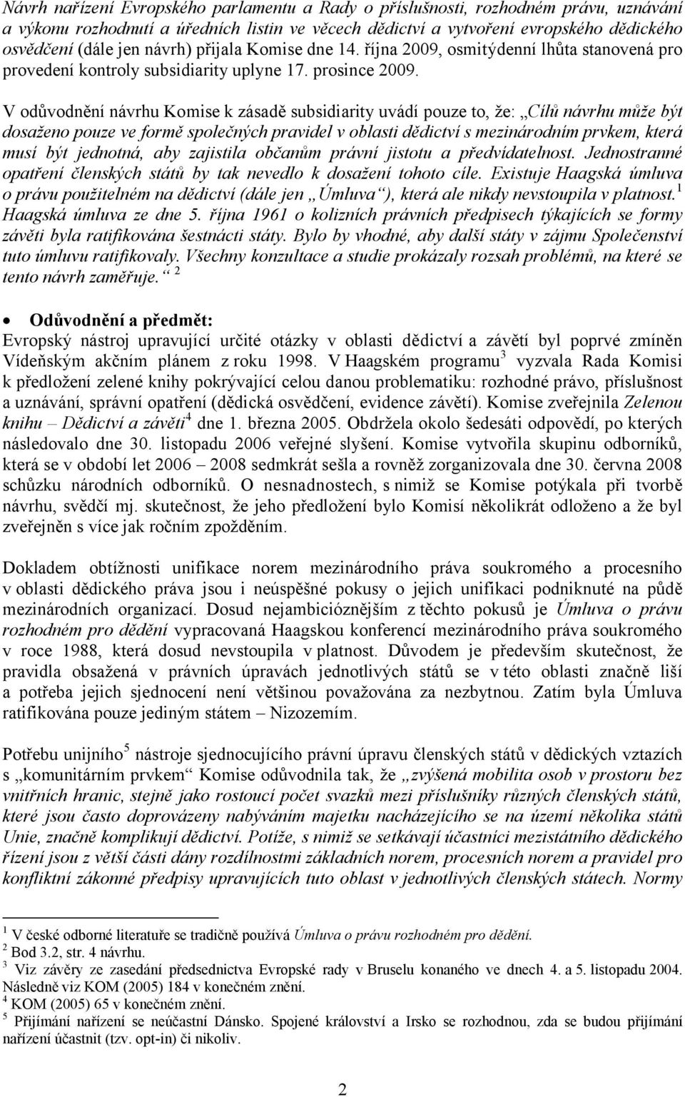 V odůvodnění návrhu Komise k zásadě subsidiarity uvádí pouze to, že: Cílů návrhu může být dosaženo pouze ve formě společných pravidel v oblasti dědictví s mezinárodním prvkem, která musí být