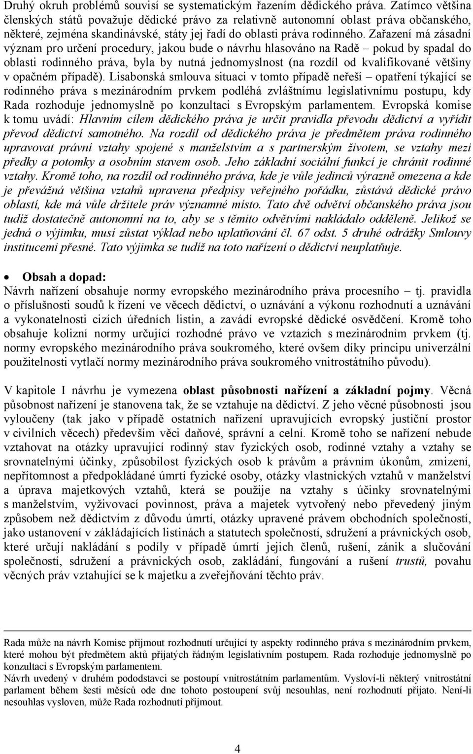 Zařazení má zásadní význam pro určení procedury, jakou bude o návrhu hlasováno na Radě pokud by spadal do oblasti rodinného práva, byla by nutná jednomyslnost (na rozdíl od kvalifikované většiny v