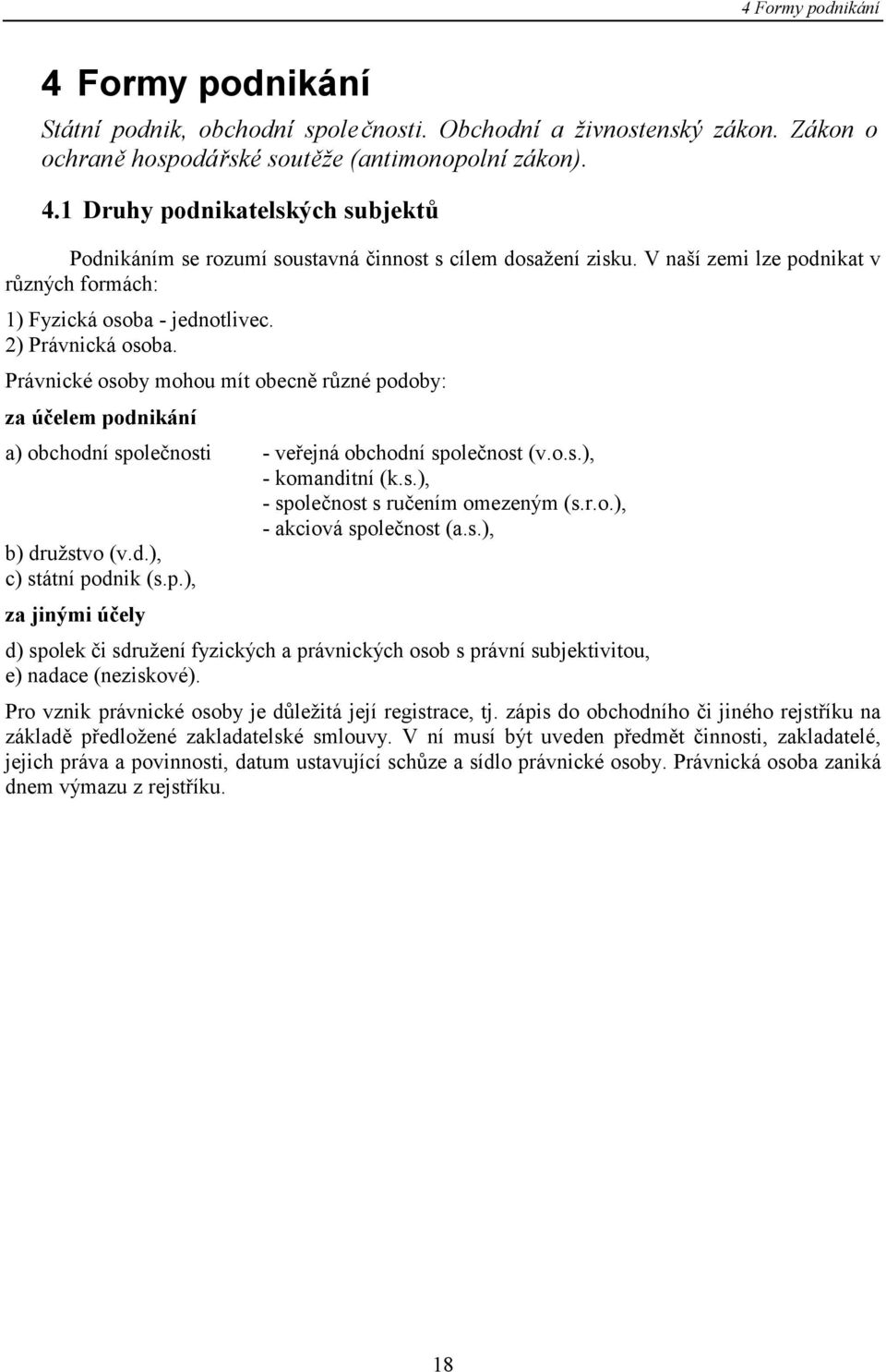 Právnické osoby mohou mít obecně různé podoby: za účelem podnikání a) obchodní společnosti - veřejná obchodní společnost (v.o.s.), - komanditní (k.s.), - společnost s ručením omezeným (s.r.o.), - akciová společnost (a.