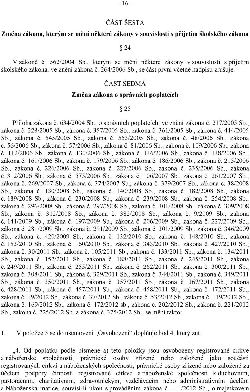 ČÁST SEDMÁ Změna zákona o správních poplatcích 25 Příloha zákona č. 634/2004 Sb., o správních poplatcích, ve znění zákona č. 217/2005 Sb., zákona č. 228/2005 Sb., zákona č. 357/2005 Sb., zákona č. 361/2005 Sb.