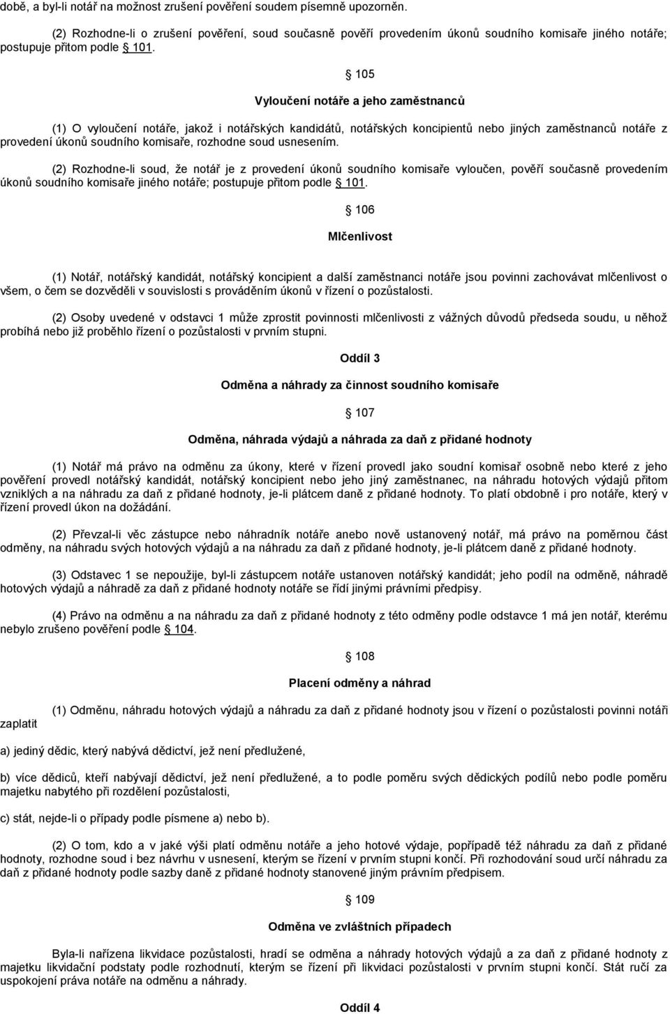 105 Vyloučení notáře a jeho zaměstnanců (1) O vyloučení notáře, jakož i notářských kandidátů, notářských koncipientů nebo jiných zaměstnanců notáře z provedení úkonů soudního komisaře, rozhodne soud