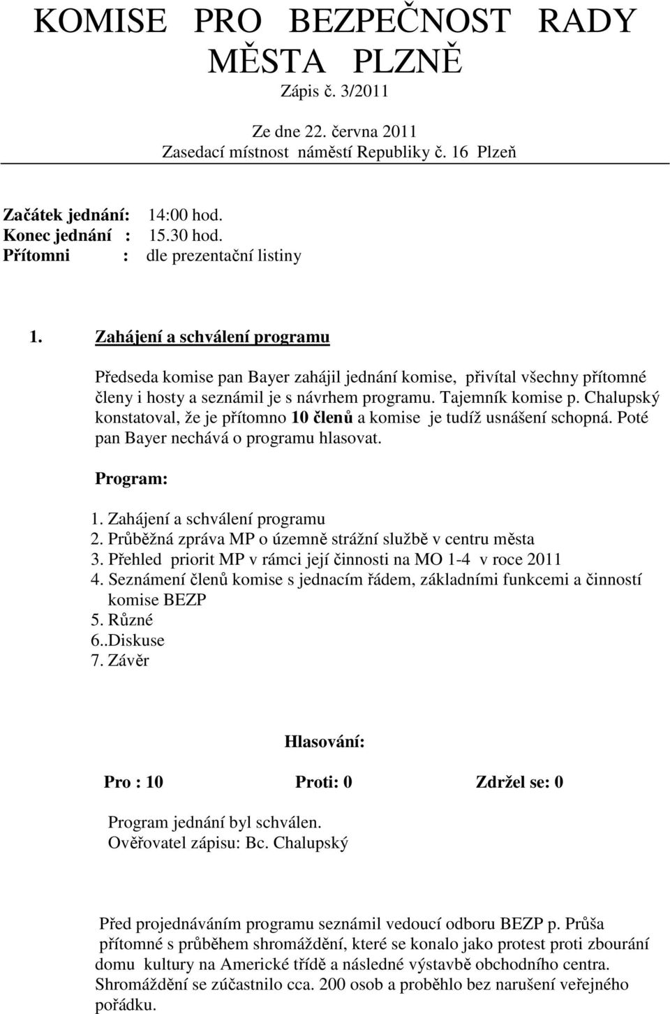 Tajemník komise p. Chalupský konstatoval, že je přítomno 10 členů a komise je tudíž usnášení schopná. Poté pan Bayer nechává o programu hlasovat. Program: 1. Zahájení a schválení programu 2.