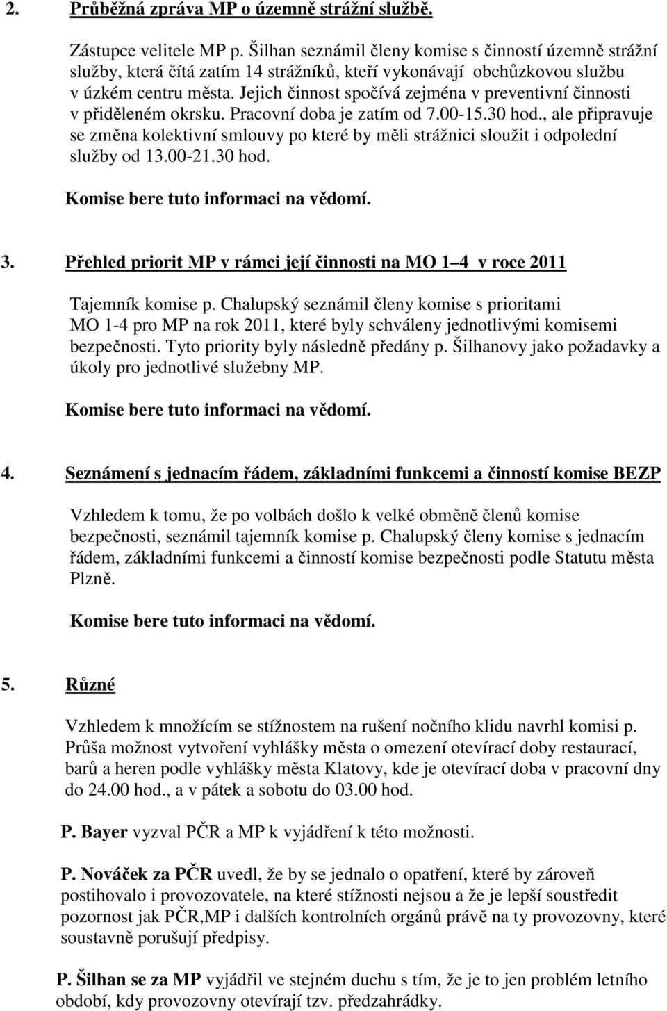 Jejich činnost spočívá zejména v preventivní činnosti v přiděleném okrsku. Pracovní doba je zatím od 7.00-15.30 hod.