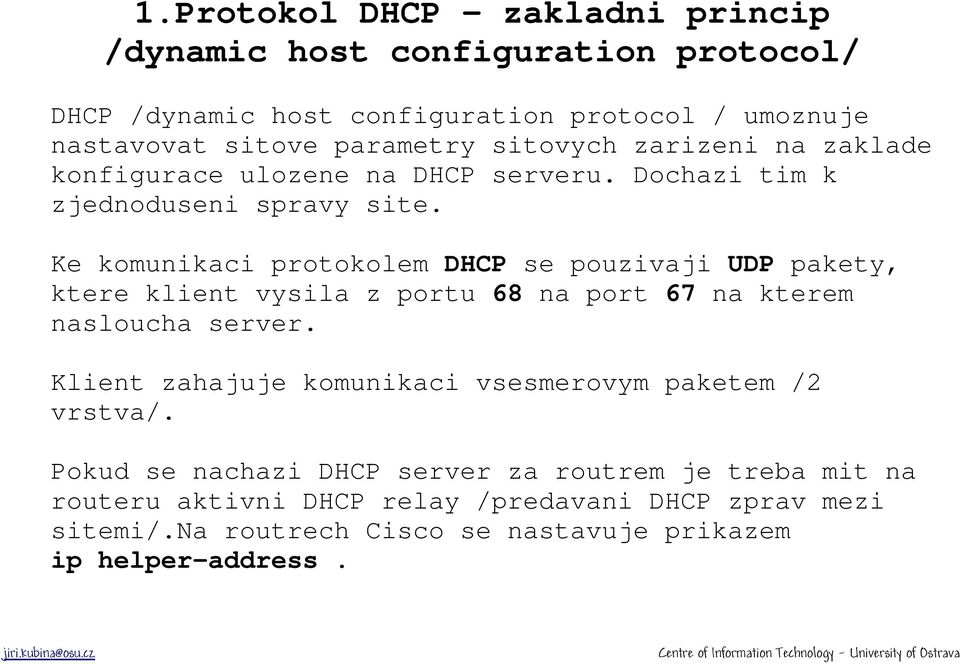 Ke komunikaci protokolem DHCP se pouzivaji UDP pakety, ktere klient vysila z portu 68 na port 67 na kterem nasloucha server.