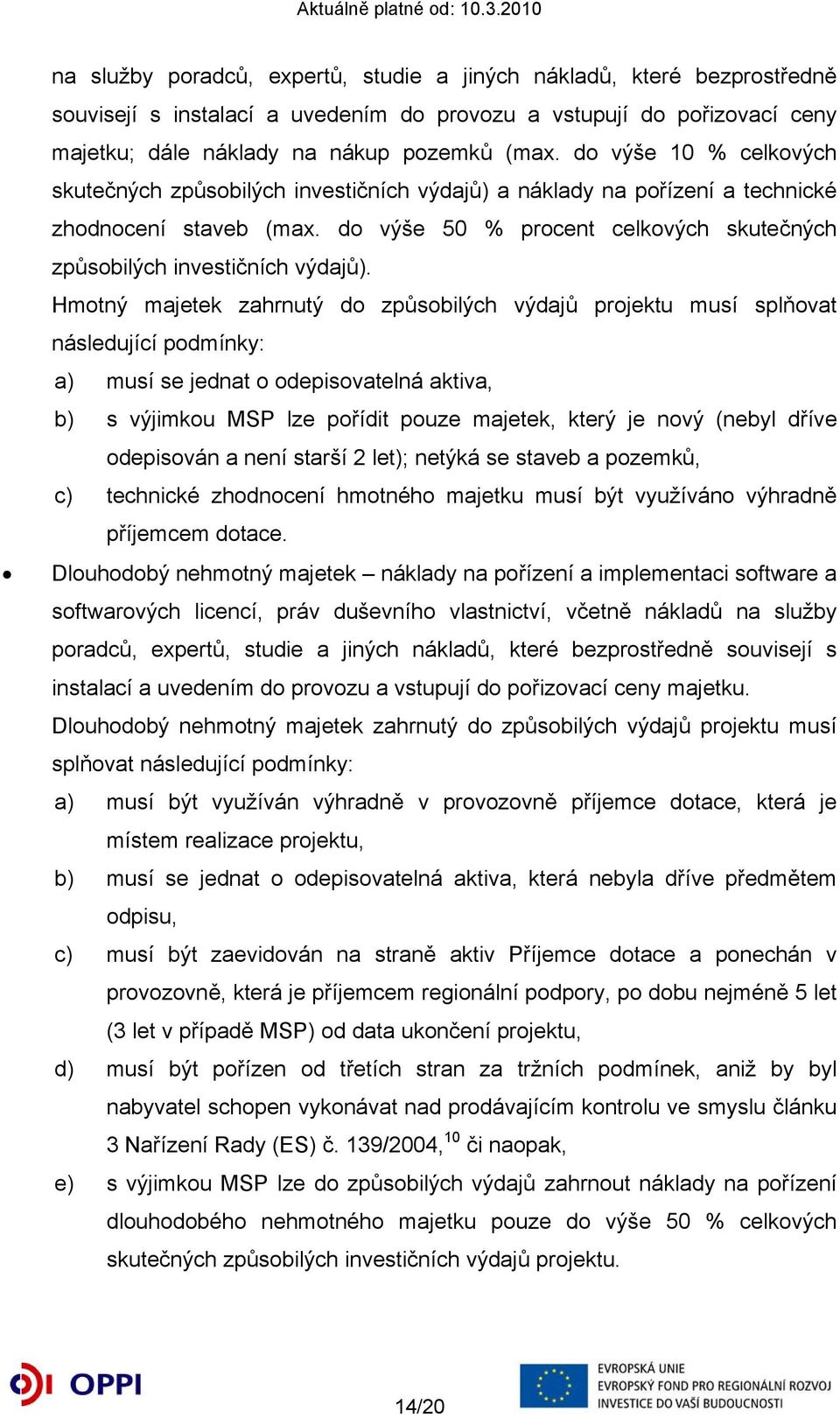 Hmotný majetek zahrnutý do způsobilých výdajů projektu musí splňovat následující podmínky: a) musí se jednat o odepisovatelná aktiva, b) s výjimkou MSP lze pořídit pouze majetek, který je nový (nebyl