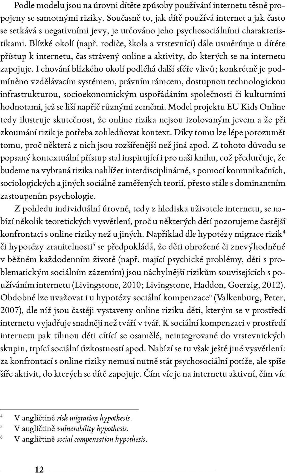 rodiče, škola a vrstevníci) dále usměrňuje u dítěte přístup k internetu, čas strávený online a aktivity, do kterých se na internetu zapojuje.