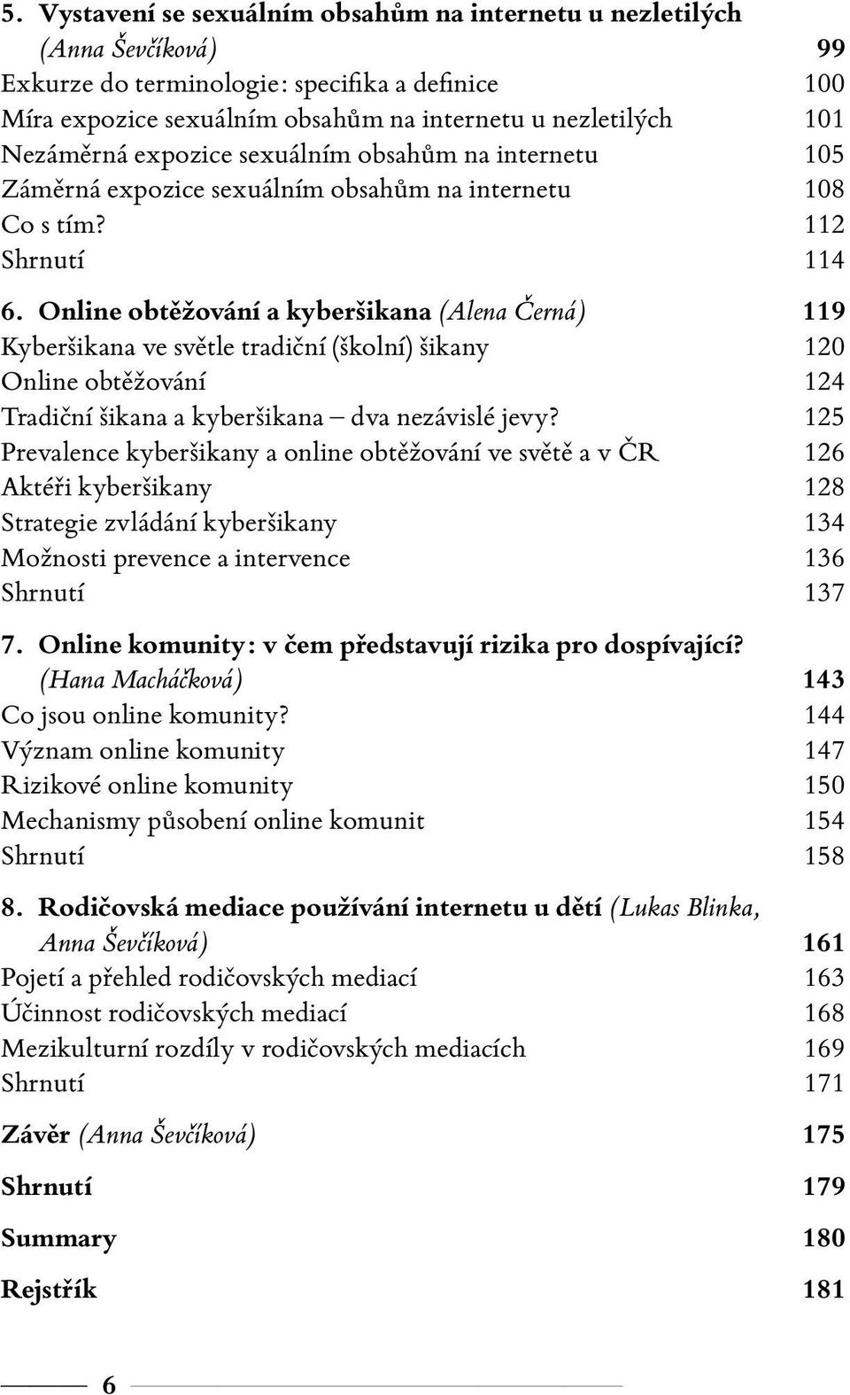 Online obtěžování a kyberšikana (Alena Černá) 119 Kyberšikana ve světle tradiční (školní) šikany 120 Online obtěžování 124 Tradiční šikana a kyberšikana dva nezávislé jevy?