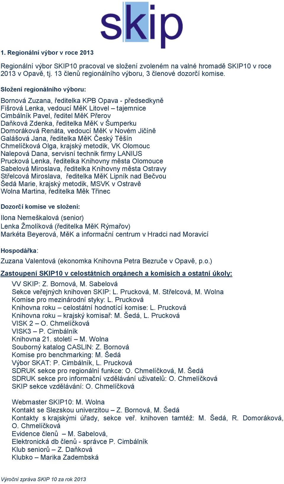 Šumperku Domoráková Renáta, vedoucí MěK v Novém Jičíně Galášová Jana, ředitelka MěK Český Těšín Chmelíčková Olga, krajský metodik, VK Olomouc Nalepová Dana, servisní technik firmy LANIUS Prucková